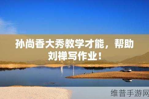 孙尚香蹲下给刘禅辅导功课：1. 孙尚香教刘禅功课，演绎师生情深