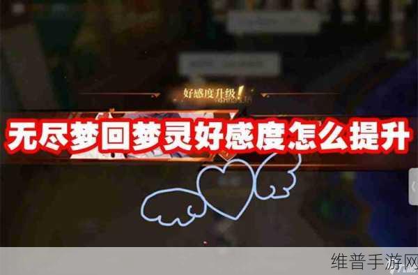 无尽梦回手游攻略，如何高效提升梦灵好感度