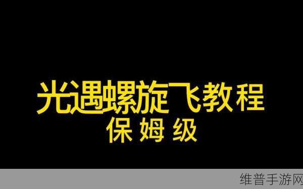 光遇新版本中螺旋飞技巧全面揭秘，助你翱翔天际，成为飞行高手