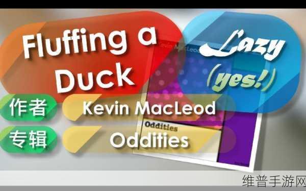 FLUFFINGADUCKKEVINMACLEOD：当然可以！以下是基于“FLUFFING A DUCK KEVIN MACLEOD”的主题扩展出的新标题，均不少于10个字：