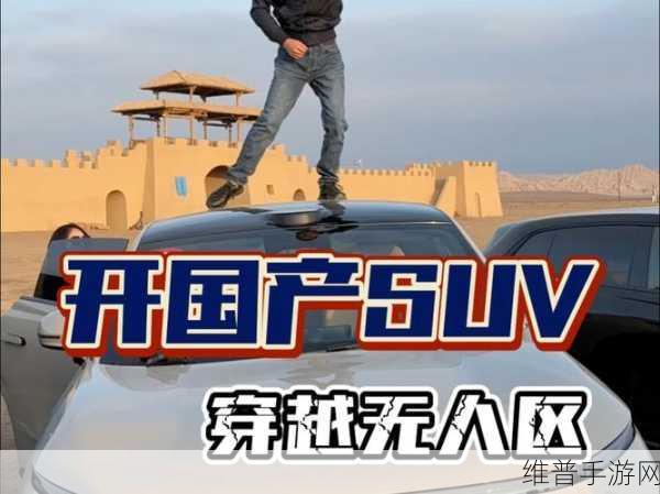 国产无人区码SUV新作已上架：国产无人区码SUV新作上线，探索无限可能！