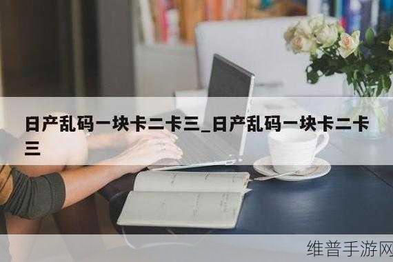 卡一卡二卡三乱码入口：1. 探索卡一卡二的神秘世界与乐趣