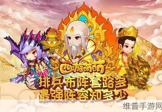 西游萌萌排兵布阵深度解析，最强阵容究竟知多少？