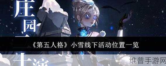 第五人格小雪线下活动全解析与畅玩指南