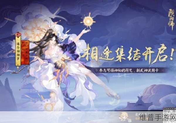 阴阳师羁绊同行全面攻略,解锁式神新形象,赢取丰厚奖励