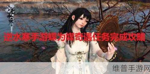 逆水寒手游攻略，全面解析华裳异彩任务怎么做