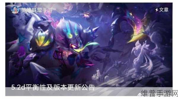 英雄联盟手游5.2d版本重大更新，英雄平衡性调整与全新战术布局深度解析