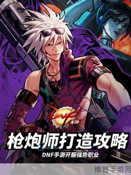 DNF 手游枪炮师技能优化配置全攻略 制霸战场的关键