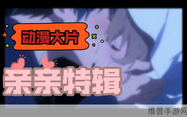 哔哩哔哩亲亲羞羞视频：当然可以！以下是一些基于“哔哩哔哩亲亲羞羞视频”的新标题建议：