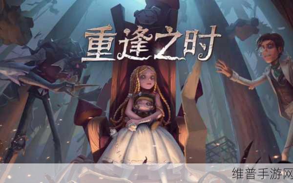 第五人格重逢之时活动攻略，全面解析如何进入与玩转