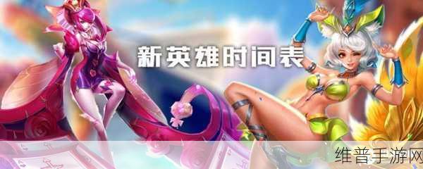 王者荣耀新英雄上线时间表2022大全，全面解析与攻略