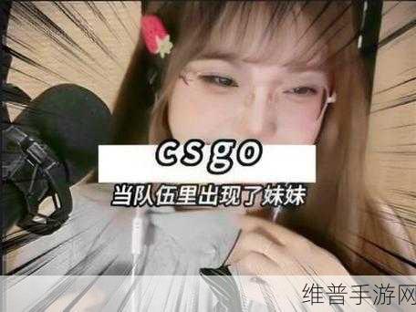 暴躁少女csgo视频第一视角：1. ＂暴躁少女视角：CSGO中的惊险瞬间与精彩操作