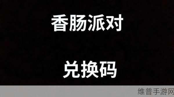香肠派对兑换码2022全攻略，解锁永久有效福利的秘籍