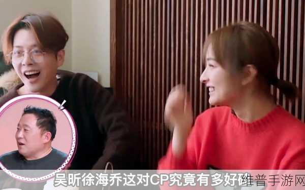 徐海乔和吴昕谈恋爱了吗：1. 徐海乔与吴昕：恋情传闻背后的真相揭秘