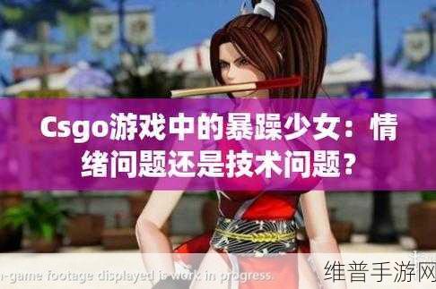 CSGO暴躁妹妹玩：1. ＂暴躁妹妹的CSGO战场：疯狂与技巧的完美结合