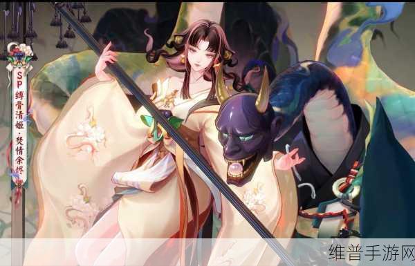 阴阳师 SP 缚骨清姬实战深度解析与卓越表现