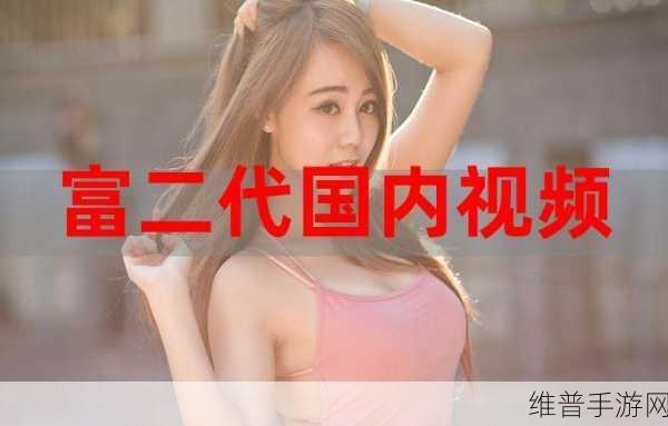 富二代视频下载：1. 富二代奢华生活揭秘，网红视频全记录