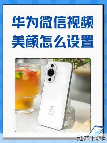 华为微信美颜设置指南及热门手游攻略秘籍