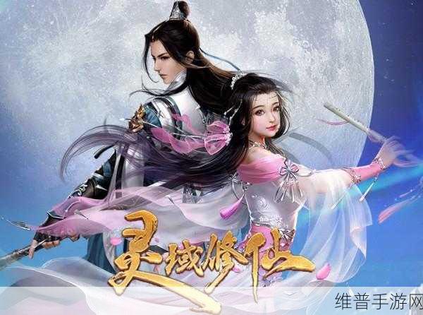灵域仙缘手游下载全攻略,探索修仙世界的动作冒险之旅