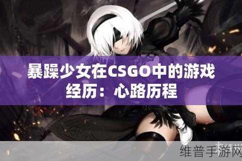 暴躁少女csgo最新：暴躁少女CSGO：战场上的疯狂与友情