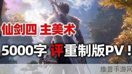 仙剑四重制版最新进展：仙剑四重制版最新进展：经典再现，情怀与创新交融