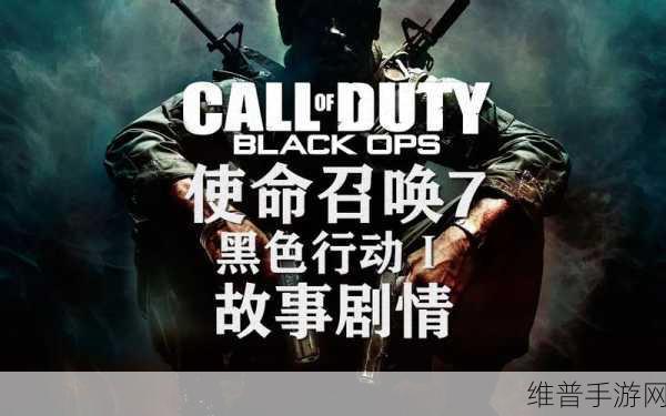 使命召唤 7 黑色行动，深度揭秘其精彩剧情