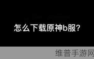 原神 B 服游戏账号注销的详细指南与步骤