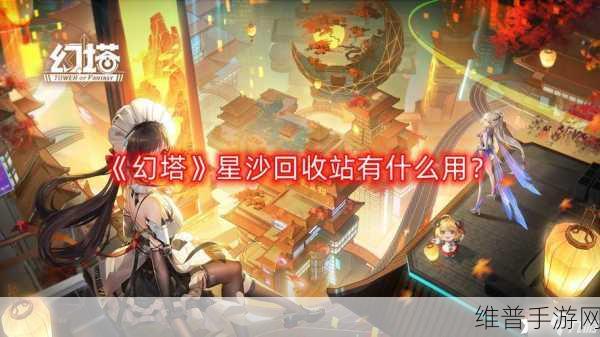 深度解析幻塔星沙回收站的关键作用