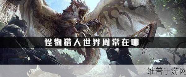 怪物猎人世界，乐园探秘 周常活动地点全攻略