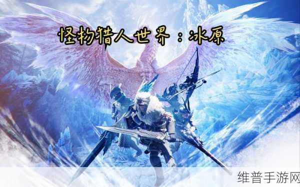 怪物猎人世界冰原，震撼冰原之旅 开启全新冒险篇章