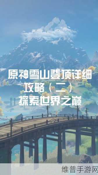 原神手游，勇攀雪山之巅的详细攻略指南
