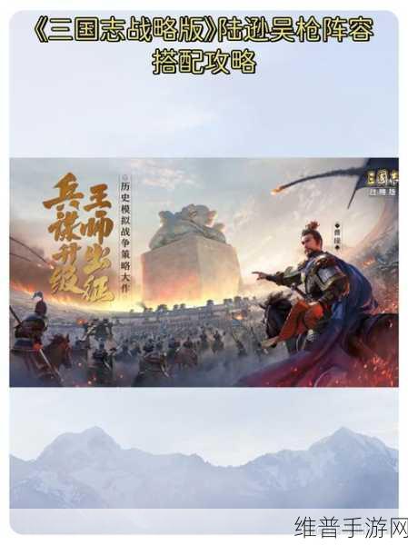 三国志战略版吴枪阵容搭配全攻略