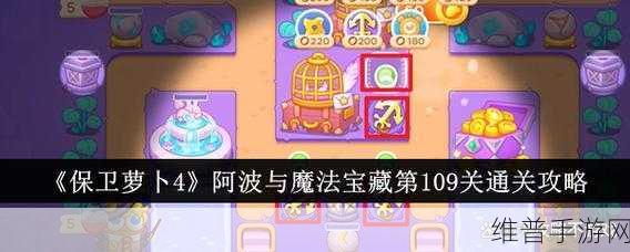 保卫萝卜 4阿波与魔法宝藏 107 关通关秘籍大揭秘