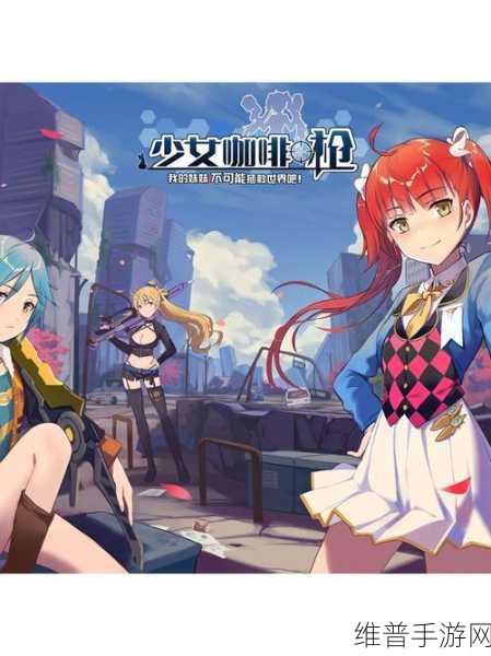 少女咖啡枪(西三居正版授权)安卓最新版深度攻略指南