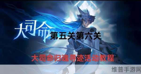 王者荣耀大司命归魂寻迹活动畅玩指南