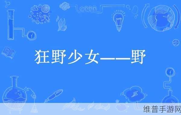 狂野少女高清免费观看第14集：少女冒险：第14关解锁【专题】