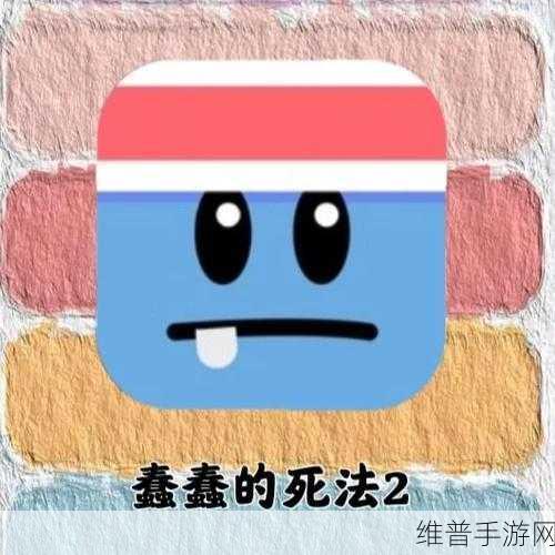 蠢蠢的死法5冲刺游戏下载，解锁卡通魔性豆子的疯狂冒险之旅