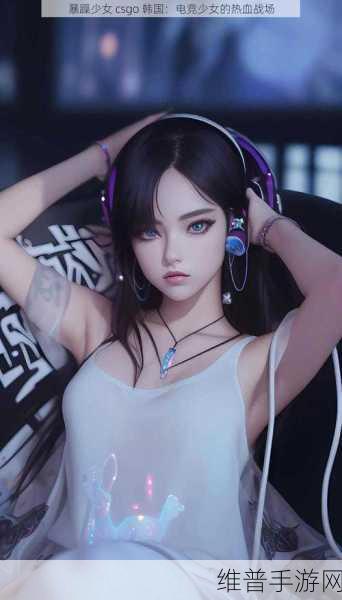 暴躁少女csgo视频播放:枪战女神:超燃竞技实况【专题】