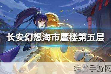 长安幻想海市蜃楼第五层通关秘籍大揭秘