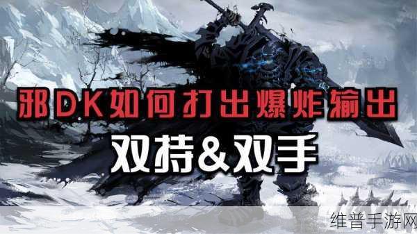 wlk邪dk输出手法：魔兽世界手游：邪恶DK输出技巧详解【专题】