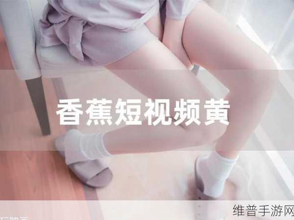 黄色香蕉视频：香蕉短视频【专题】