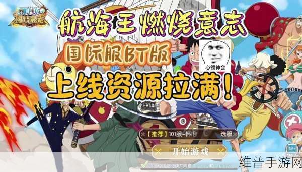 航海王燃烧意志腾讯版，探索无限海域，燃烧你的航海之梦