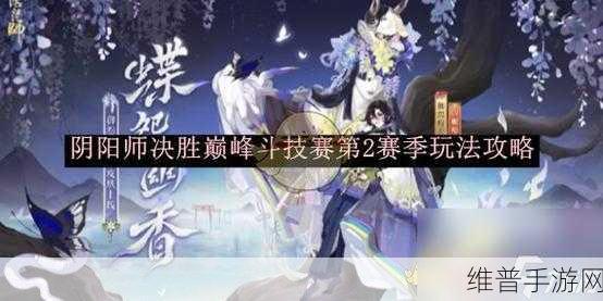 阴阳师，决胜巅峰斗技赛第 2 赛季深度解析与玩法指南