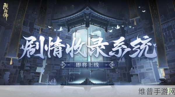 探索阴阳师编年史,揭秘剧情收录系统入口与深度玩法