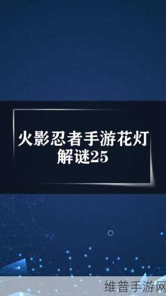火影忍者手游深度攻略，花灯解谜全解析，图文并茂助你轻松过关秘籍