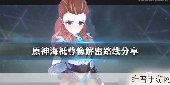 原神手游攻略，全面解析海祗之心解封步骤