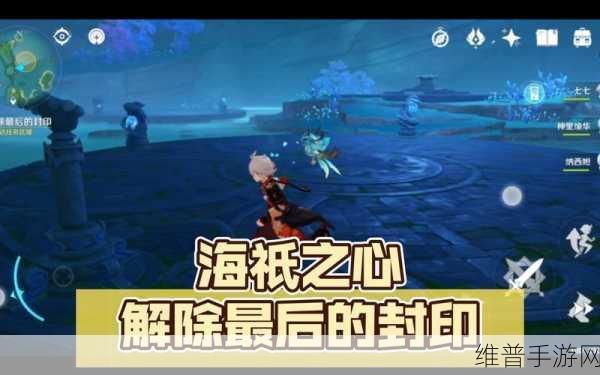 原神手游攻略，全面解析海祗之心解封步骤
