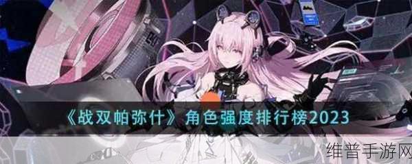 战双帕弥什角色培养深度解析，值得培养的角色全面一览