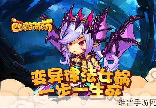 西游萌萌之旅，深度解析变异律法女娲攻略秘籍