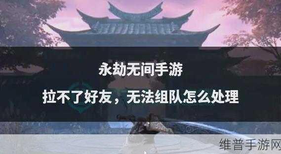 永劫无间手游组队秘籍，与好友并肩作战